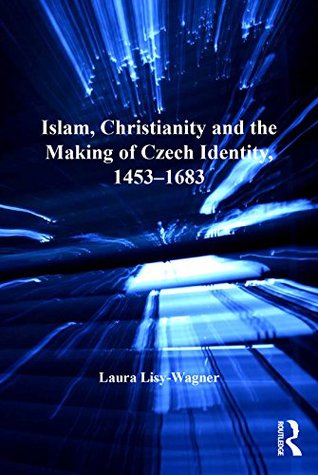 Islam, Christianity and the Making of Czech Identity, 1453 – 1683 (Kindle Edition)