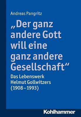 Der Ganz Andere Gott Will Eine Ganz Andere Gesellschaft.: Das Lebenswerk Helmut Gollwitzers 1908-1993