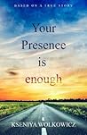 Your Presence Is Enough by Kseniya Wolkowicz
