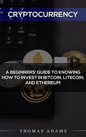 Cryptocurrency: A Beginner's Guide To Knowing How To Invest In Bitcoin, Litecoin, And Ethereum