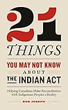 Book cover for 21 Things You May Not Know About the Indian Act: Helping Canadians Make Reconciliation with Indigenous Peoples a Reality