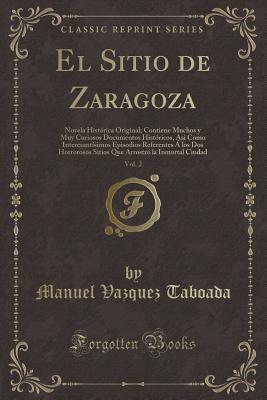 El Sitio de Zaragoza, Vol. 2: Novela Histórica Original; Contiene Muchos y Muy Curiosos Documentos Históricos, Asi Como Interesantísimos Episodios ... Ciudad (Classic Reprint) (Spanish Edition)