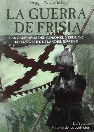 La Guerra de Frisia: Las campañas del coronel Verdugo en el norte de Flandes (1579-1594)