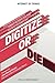 Internet of Things: Digitize or Die: Transform your organization. Embrace the digital evolution. Rise above the competition. (IoT (Internet of Things))