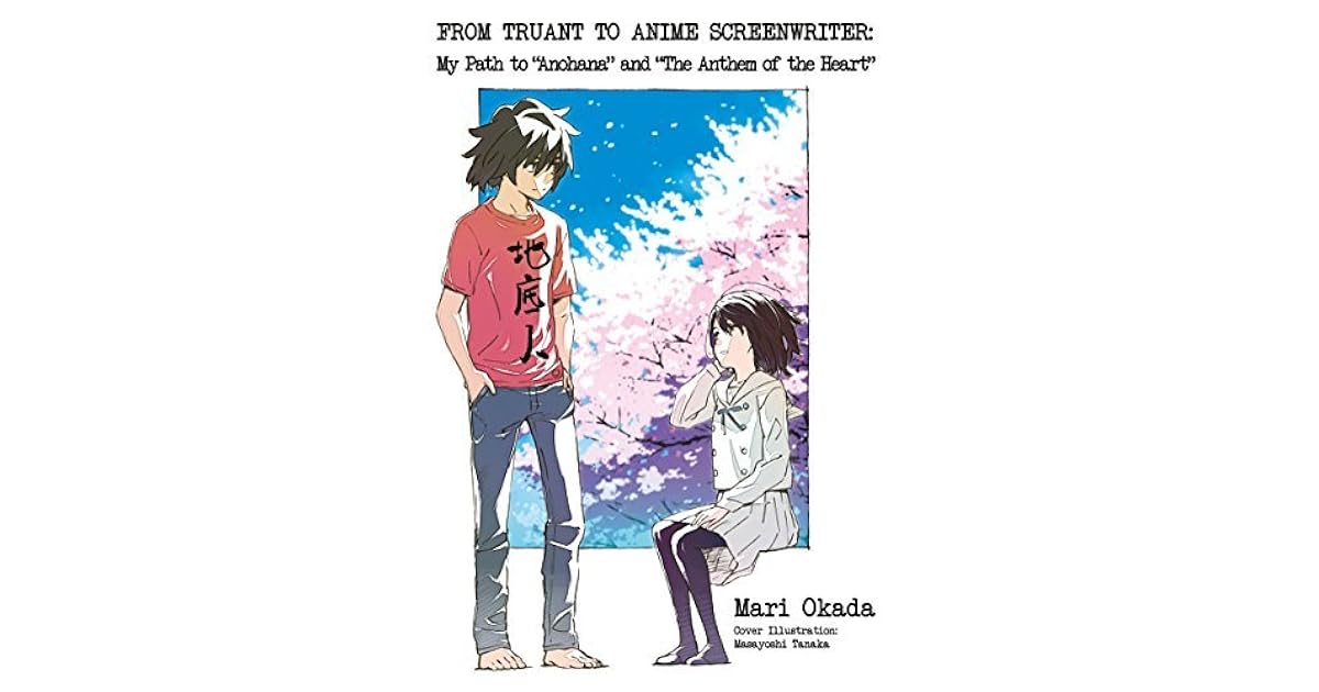 From Truant To Anime Screenwriter My Path To Anohana And The Anthem Of The Heart By Mari Okada