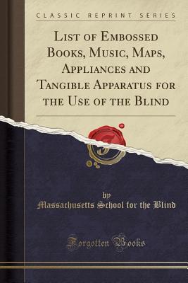 List of Embossed Books, Music, Maps, Appliances and Tangible Apparatus for the Use of the Blind (Classic Reprint)