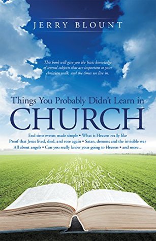 Things You Probably Didn't Learn in Church: End Time Events Made Simple What Is Heaven Really Like Proof That Jesus Lived, Died, and Rose Again Satan, ... Know Your Going to Heaven and More……. (Kindle Edition)