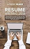 Resume Writing 2018: Resume Writing Secrets to Get the Job! How to Write a Resume and Cover Letter So You Can Nail The Job Interview and Get Hired Quickly