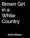 Brown Girl in a White Country by Anita Vikram