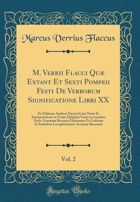 M. Verrii Flacci Quæ Extant Et Sexti Pompeii Festi De Verborum Significatione Libri XX, Vol. 2: Ex Editione Andreæ Dacerii Cum Notis Et ... Et Indicibus Locupletiss (Latin Edition)