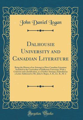Dalhousie University and Canadian Literature: Being the History of an Attempt to Have Canadian Literature Included in the Curriculum of Dalhousie ... Embodied in a Letter Addressed to Mr.