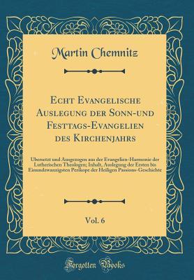 Echt Evangelische Auslegung der Sonn-und Festtags-Evangelien des Kirchenjahrs, Vol. 6: Übersetzt und Ausgezogen aus der Evangelien-Harmonie der ... der Heiligen Passions-Gesch (German Edition)