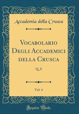 Vocabolario Degli Accademici della Crusca, Vol. 4: Q, S (Classic Reprint) (Italian Edition)