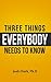 Three Things Everybody Need...