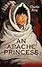 AN APACHE PRINCESS (Illustrated): Western Classic - A Tale of the Indian Frontier (From the Renowned Author A Daughter of the Sioux, The Colonel's Daughter, Fort Frayne and An Army Wife)