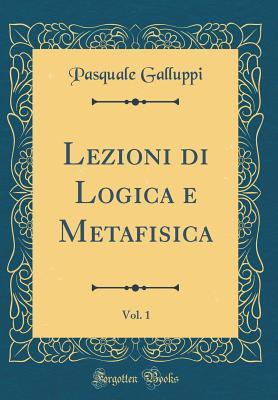 Lezioni di Logica e Metafisica, Vol. 1 (Classic Reprint)