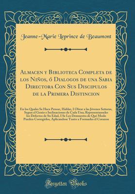 Almacen y Biblioteca Completa de los Niños, ó Dialogos de una Sabia Directora Con Sus Discipulos de la Primera Distincion: En los Quales Se Hace ... Una; Representanseles lo (Spanish Edition)