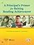 A Principal's Primer for Raising Reading Achievement by Pati Montgomery