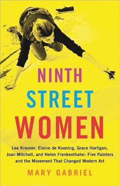 Ninth Street Women: Lee Krasner, Elaine de Kooning, Grace Hartigan, Joan Mitchell, and Helen Frankenthaler: Five Painters and the Movement That Changed Modern Art