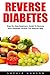 Reverse Diabetes: Step-By-Step Beginners Guide To Reverse Your Diabetes Forever the Natural Way (Diabetes Cure, Diabetes Diet, Reversing Diabetes)