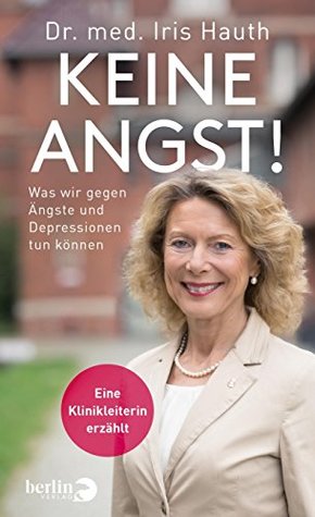 Keine Angst!: Was wir gegen Depressionen und Ängste tun können. Eine Klinikleiterin erzählt (German Edition)