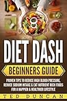 Diet Dash Beginners Guide: Proven Tips To Reduce High Blood Pressure, Reduce Sodium Intake & Eat Nutrient Rich Foods For A Happier & Healthier Lifestyle