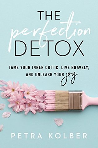 The Perfection Detox: Tame Your Inner Critic, Live Bravely, and Unleash Your Joy
