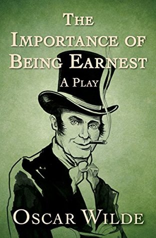 The Importance of Being Earnest: A Play