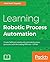 Learning Robotic Process Automation: Create Software robots and automate business processes with the leading RPA tool – UiPath