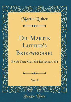 Dr. Martin Luther's Briefwechsel, Vol. 9: Briefe Vom Mai 1531 Bis Januar 1534 (Classic Reprint)