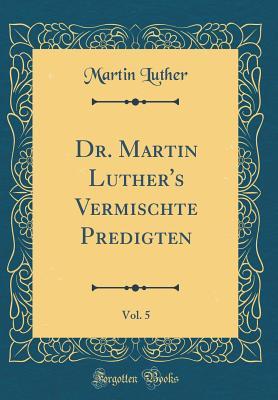 Dr. Martin Luther's Vermischte Predigten, Vol. 5 (Classic Reprint)