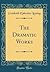 The Dramatic Works (Classic Reprint)