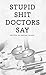Stupid Shit Doctors Say