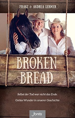 Broken Bread: Selbst der Tod war nicht das Ende. Gottes Wunder in unserer Geschichte (German Edition)