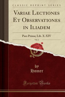 Variae Lectiones Et Observationes in Iliadem, Vol. 2: Pars Prima; Lib. X-XIV