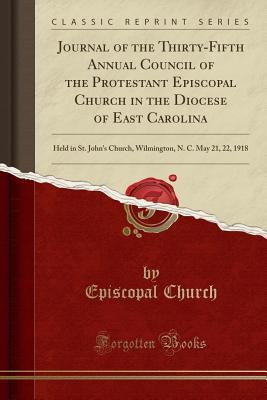 Journal of the Thirty-Fifth Annual Council of the Protestant Episcopal Church in the Diocese of East Carolina: Held in St. John's Church, Wilmington, N. C. May 21, 22, 1918 (Classic Reprint)