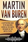 Martin Van Buren: A Captivating Guide to the Man Who Served as the Eighth President of the United States (U.S. Presidents) Martin Van Buren: A Captivating Guide to the Man Who Served as the Eighth President of the United States (U.S. Presidents)
