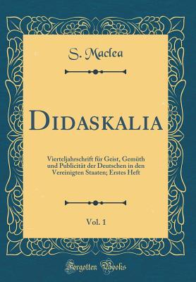 Didaskalia, Vol. 1: Vierteljahrschrift für Geist, Gemüth und Publicität der Deutschen in den Vereinigten Staaten; Erstes Heft (Classic Reprint) (German Edition)