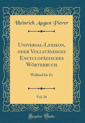Universal-Lexikon, oder Vollständiges Encyclopädisches Wörterbuch, Vol. 26: Welland bis Zz (Classic Reprint) (German Edition)