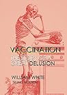 Vaccination: The Story of a Great Delusion (History of Vaccination Book 15)