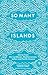 So Many Islands: Stories from the Caribbean, Mediterranean, Indian and Pacific Oceans