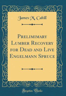 Prelimimary Lumber Recovery for Dead and Live Engelmann Spruce (Classic Reprint)
