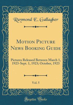 Motion Picture News Booking Guide, Vol. 5: Pictures Released Between March 1, 1923-Sept. 1, 1923; October, 1923 (Classic Reprint)