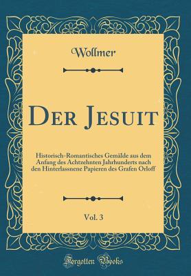 Der Jesuit, Vol. 3: Historisch-Romantisches Gemälde aus dem Anfang des Achtzehnten Jahrhunderts nach den Hinterlassnene Papieren des Grafen Orloff (Classic Reprint) (German Edition)