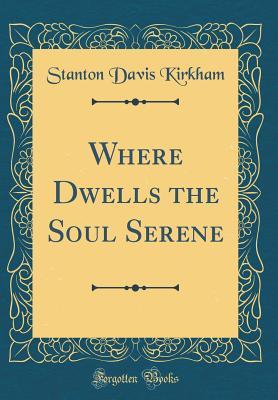 Where Dwells the Soul Serene (Classic Reprint)