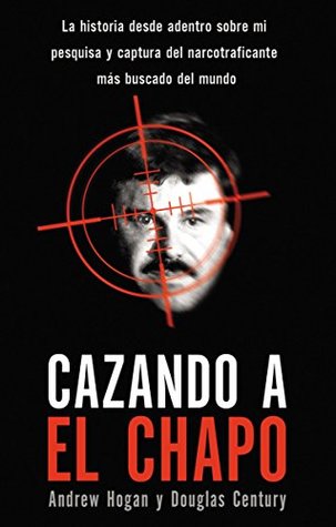 Cazando a El Chapo: La historia contada desde adentro por el agente de la ley estadounidense que capturó al narcotraficante más buscado del mundo