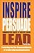 Inspire Persuade Lead: Communication Secrets of Excellent Leaders