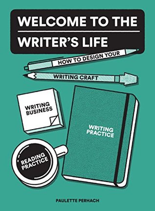 Welcome to the Writer's Life: How to Design Your Writing Craft, Writing Business, Writing Practice, and Reading Practice (Kindle Edition)