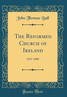 The Reformed Church of Ireland: 1537-1889 (Classic Reprint)