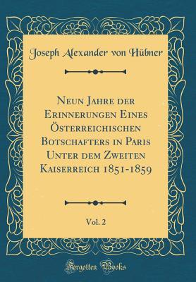Neun Jahre der Erinnerungen Eines Österreichischen Botschafters in Paris Unter dem Zweiten Kaiserreich 1851-1859, Vol. 2 (Classic Reprint)